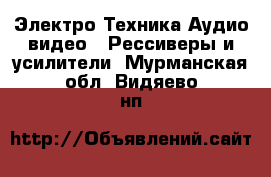 Электро-Техника Аудио-видео - Рессиверы и усилители. Мурманская обл.,Видяево нп